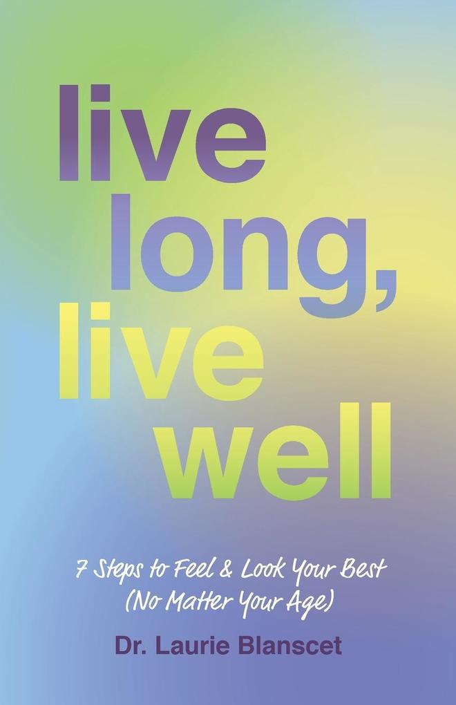 Live Long Live Well: 7 Steps to Feel & Look Your Best (No Matter Your Age)