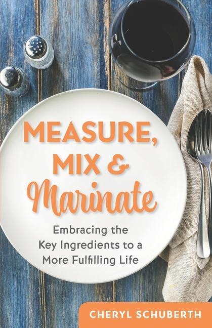 Measure Mix & Marinate: Embracing the Key Ingredients to a More Fulfilling Life