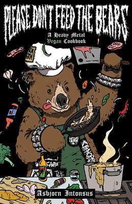 Please Don‘t Feed the Bears: A Heavy Metal Vegan Cookbook