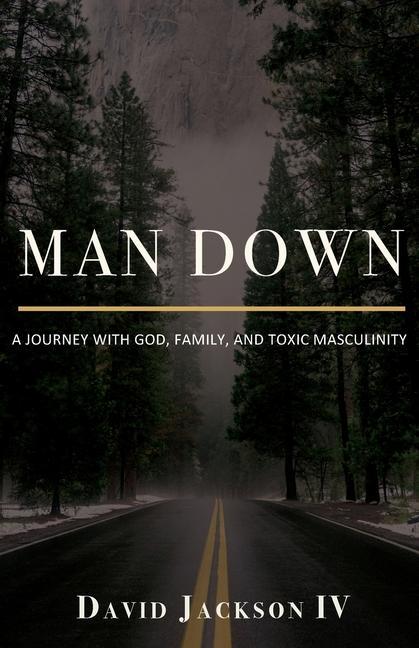Man Down: A Journey with God Family and Toxic Masculinity