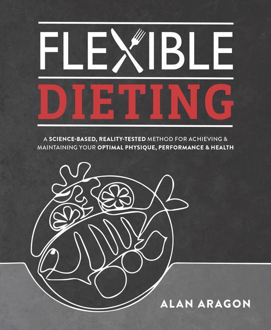 Flexible Dieting: A Science-Based Reality-Tested Method for Achieving and Maintaining Your Optima L Physique Performance & Health