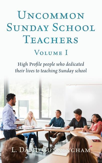 Uncommon Sunday School Teachers Volume I: High Profile people who dedicated their lives to teaching Sunday school