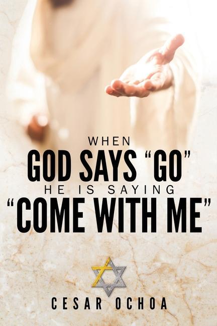 When God Says Go He Is Saying Come with Me: My Journey into Discovering God‘s Love Mercy Forgiveness and Super-Natural Power