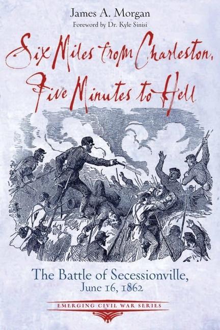 Six Miles from Charleston Five Minutes to Hell: The Battle of Seccessionville June 16 1862