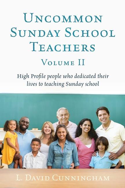 Uncommon Sunday School Teachers Volume II: High Profile people who dedicated their lives to teaching Sunday school