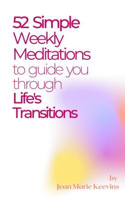 52 Simple Weekly Meditations to Guide You Through Life‘s Transitions