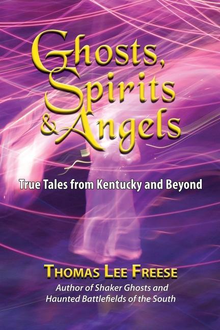 Ghosts Spirits & Angels: True Tales from Kentucky and Beyond