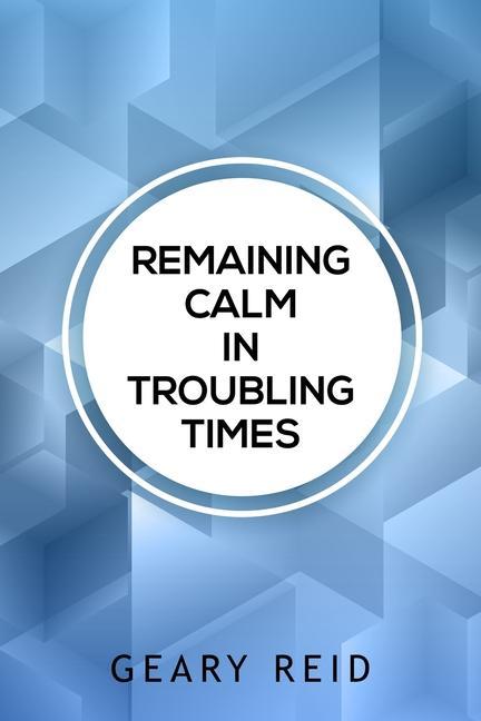 Remaining Calm in Troubling Times: In hard times we all need to find solutions to regain our peace of mind.
