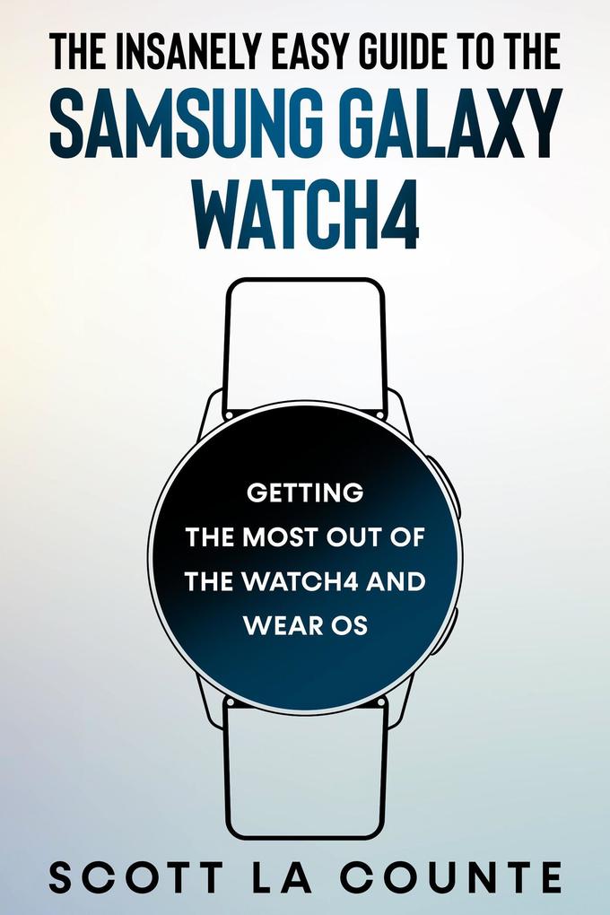 The Insanely Easy Guide To the Samsung Galaxy Watch4: Getting the Most Out of the Watch4 and Wear OS