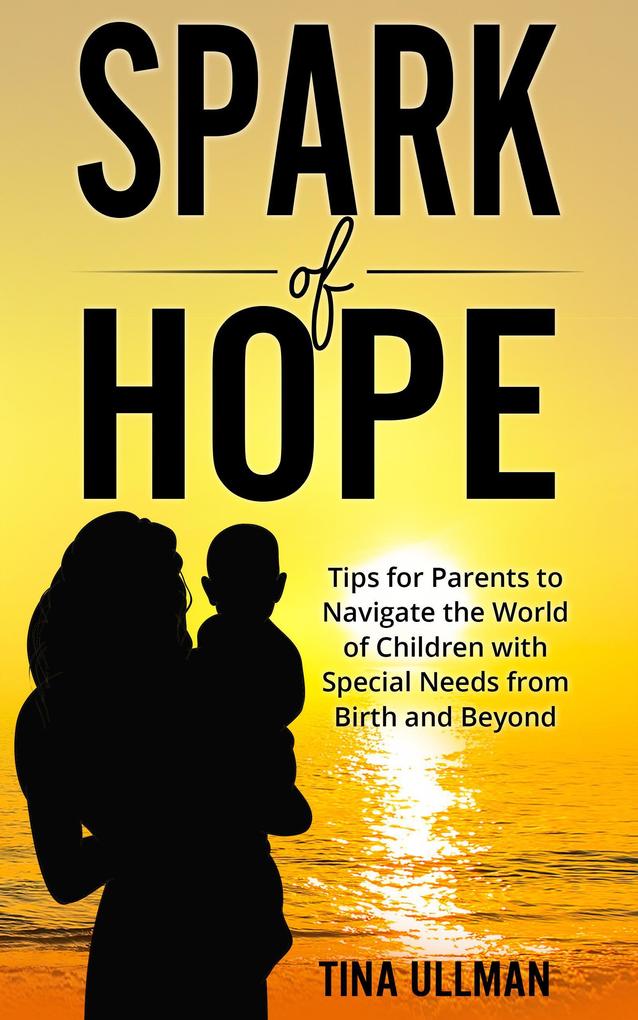 Spark of Hope: Tips for Parents to Navigate the World of Children with Special Needs from Birth and Beyond