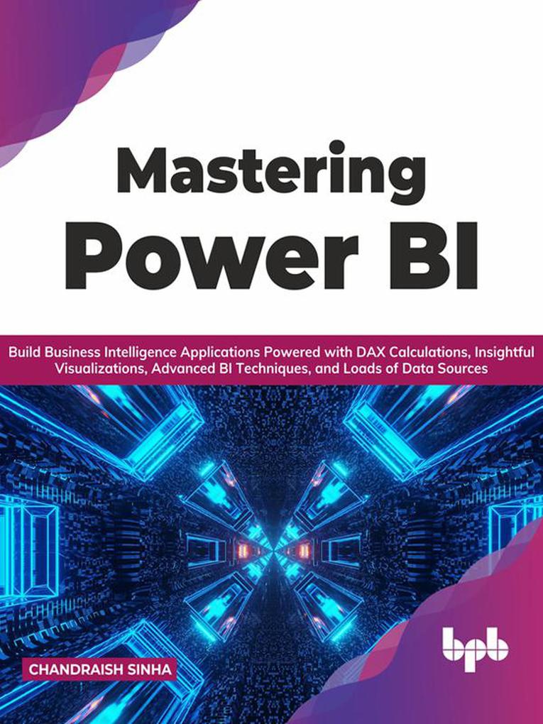 Mastering Power BI: Build Business Intelligence Applications Powered with DAX Calculations Insightful Visualizations Advanced BI Techniques and Loads of Data Sources (English Edition)