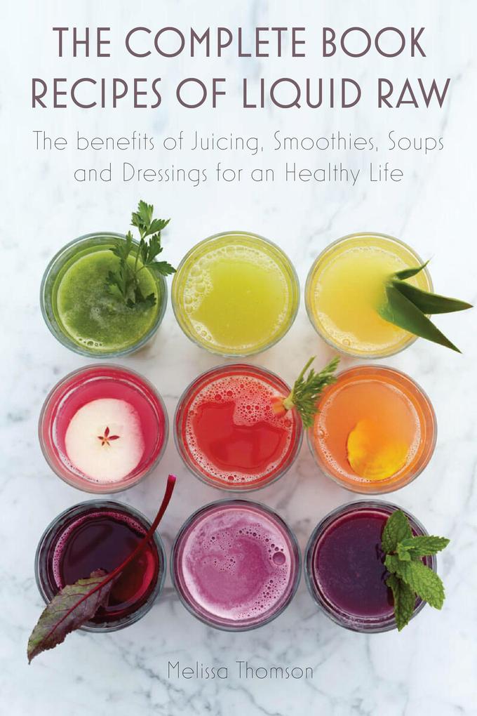 The Complete Book Recipes of Liquid Raw The benefits of Juicing Smoothies Soups and Dressings for an Healthy Life
