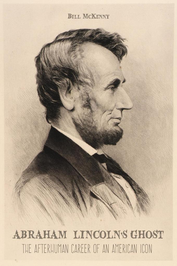 Abraham Lincoln‘s Ghost the Afterhuman Career of an American Icon
