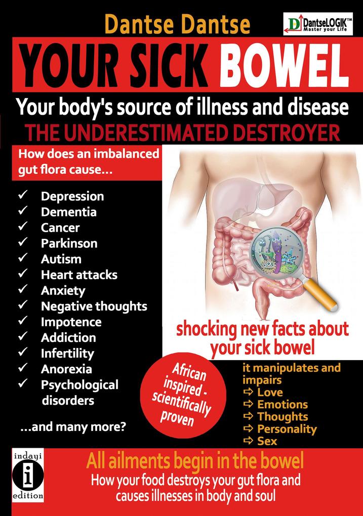 YOUR SICK BOWEL - Your body‘s source of illness and disease: THE UNDERESTIMATED DESTROYER