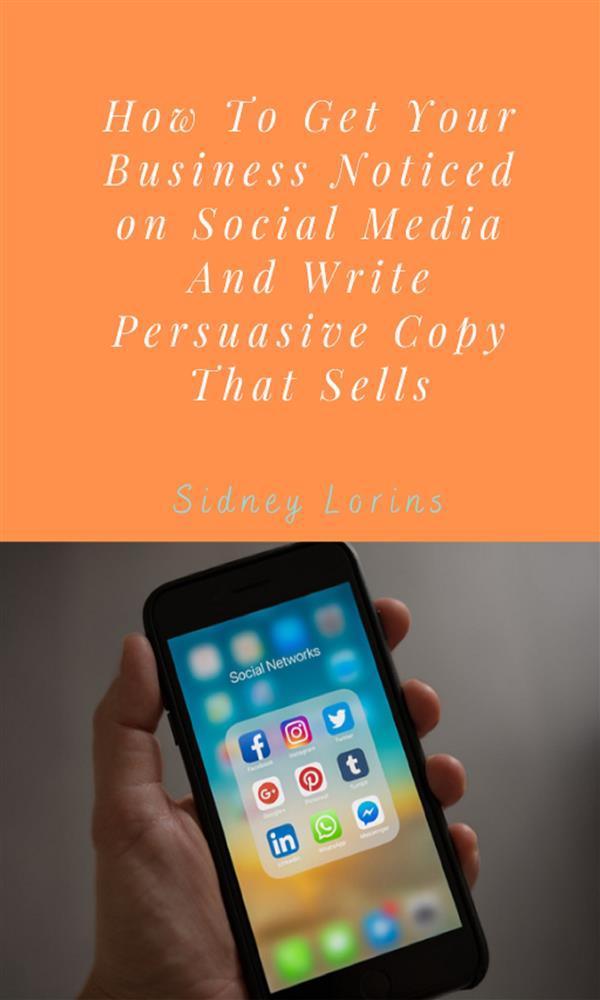 How to Get your Business Noticed on Social Media And Write Persuasive Copy That Sells.