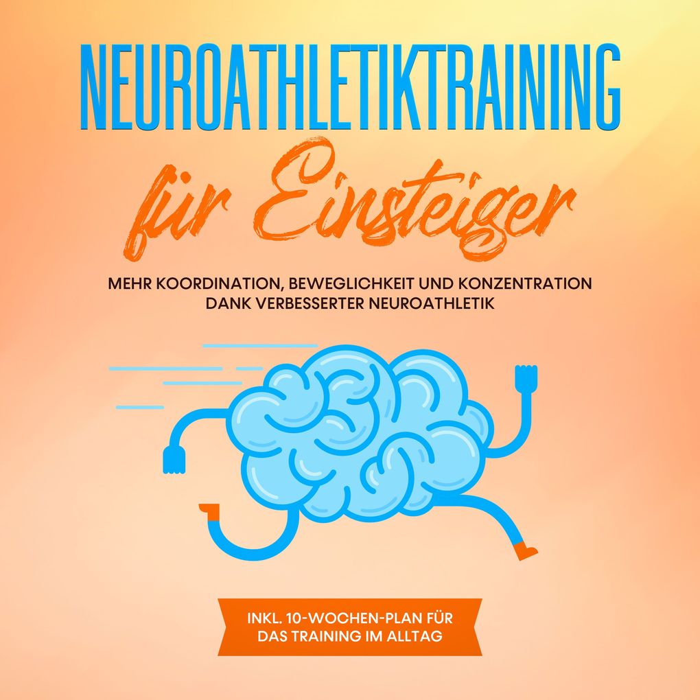 Neuroathletiktraining für Einsteiger: Mehr Koordination Beweglichkeit und Konzentration dank verbesserter Neuroathletik - inkl. 10-Wochen-Plan für das Training im Alltag