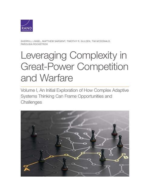 Leveraging Complexity in Great-Power Competition and Warfare: Volume I an Initial Exploration of How Complex Adaptive Systems Thinking Can Frame Oppo