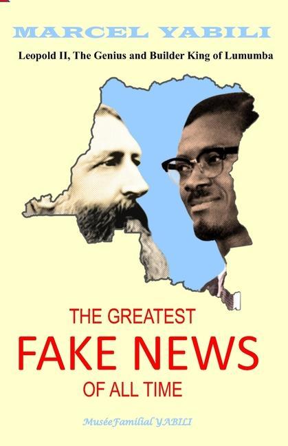 The Greatest Fake News of All Time: Leopold II The Genius and Builder King of Lumumba