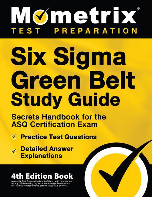 Six Sigma Green Belt Study Guide - Secrets Handbook for the ASQ Certification Exam Practice Test Questions Detailed Answer Explanations