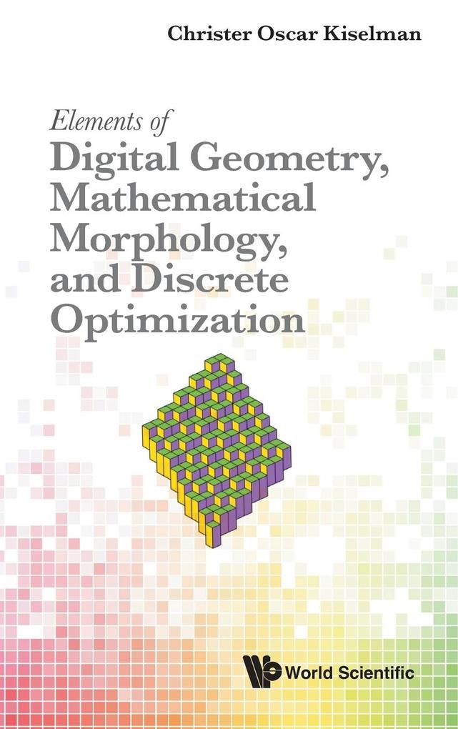 Elements of Digital Geometry Mathematical Morphology and Discrete Optimization