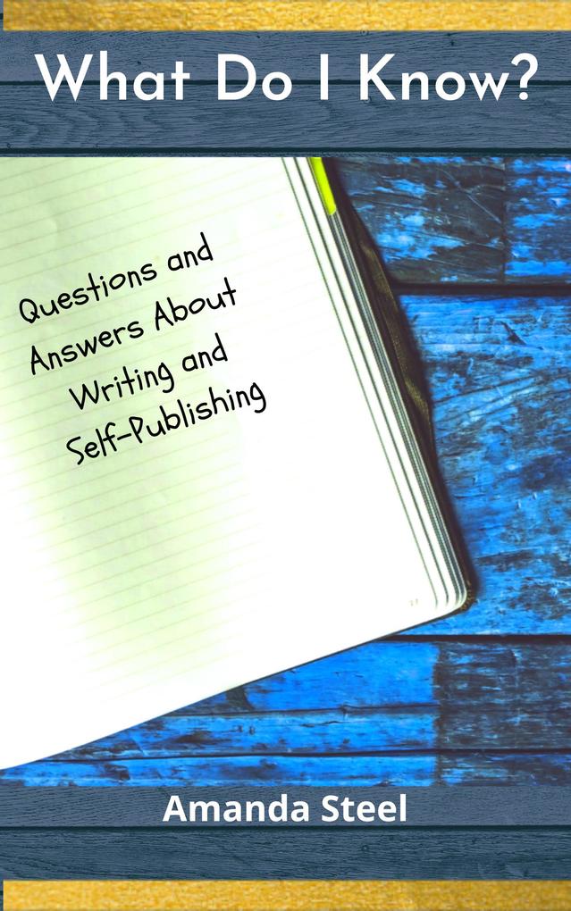 What Do I Know? Questions and Answers About Writing and Self-Publishing