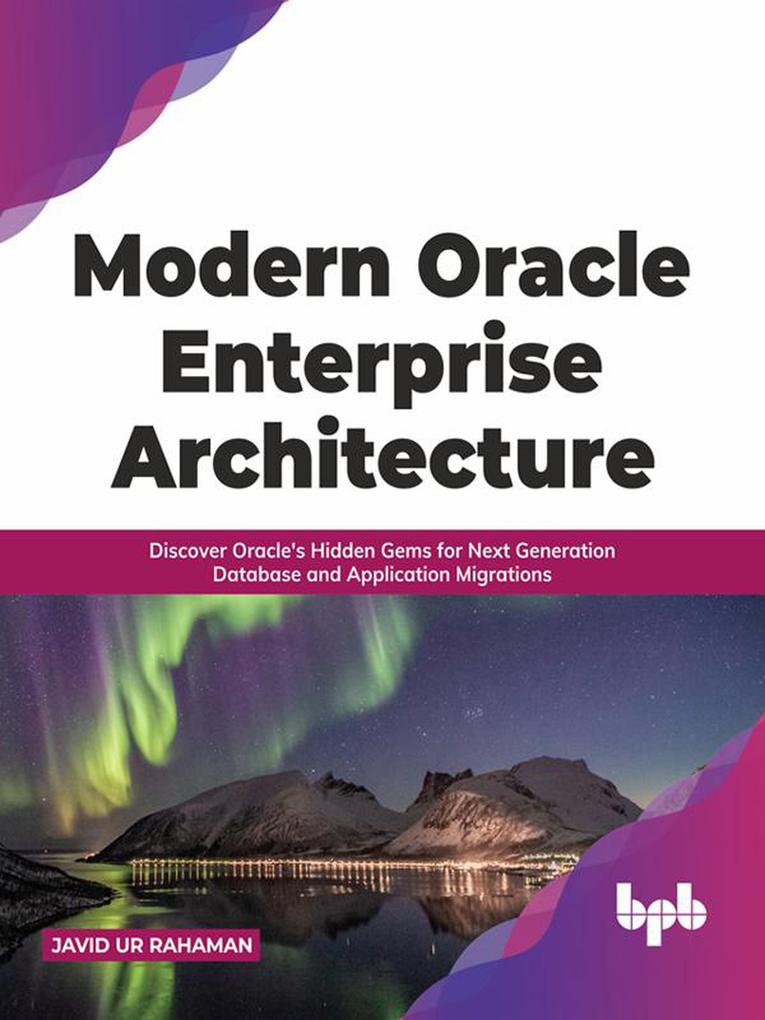 Modern Oracle Enterprise Architecture: Discover Oracle‘s Hidden Gems for Next Generation Database and Application Migrations (English Edition)