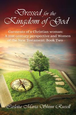 Dressed for the Kingdom of God: Garments of a Christian woman: A 21st century perspective and Women of the New Testament