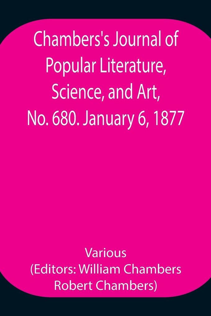 Chambers'S Journal Of Popular Literature Science And Art No. 680. January 6 1877.