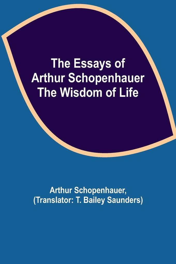 The Essays Of Arthur Schopenhauer; The Wisdom Of Life