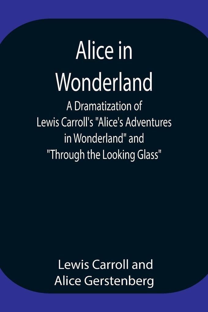 Alice In Wonderland ; A Dramatization Of Lewis Carroll'S 'Alice'S Adventures In Wonderland' And 'Through The Looking Glass'