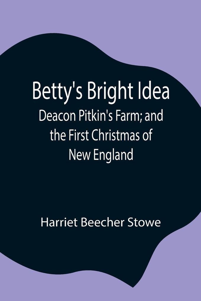 Betty'S Bright Idea; Deacon Pitkin'S Farm; And The First Christmas Of New England