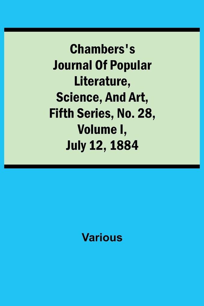Chambers‘s Journal of Popular Literature Science and Art Fifth Series No. 28 Volume I July 12 1884