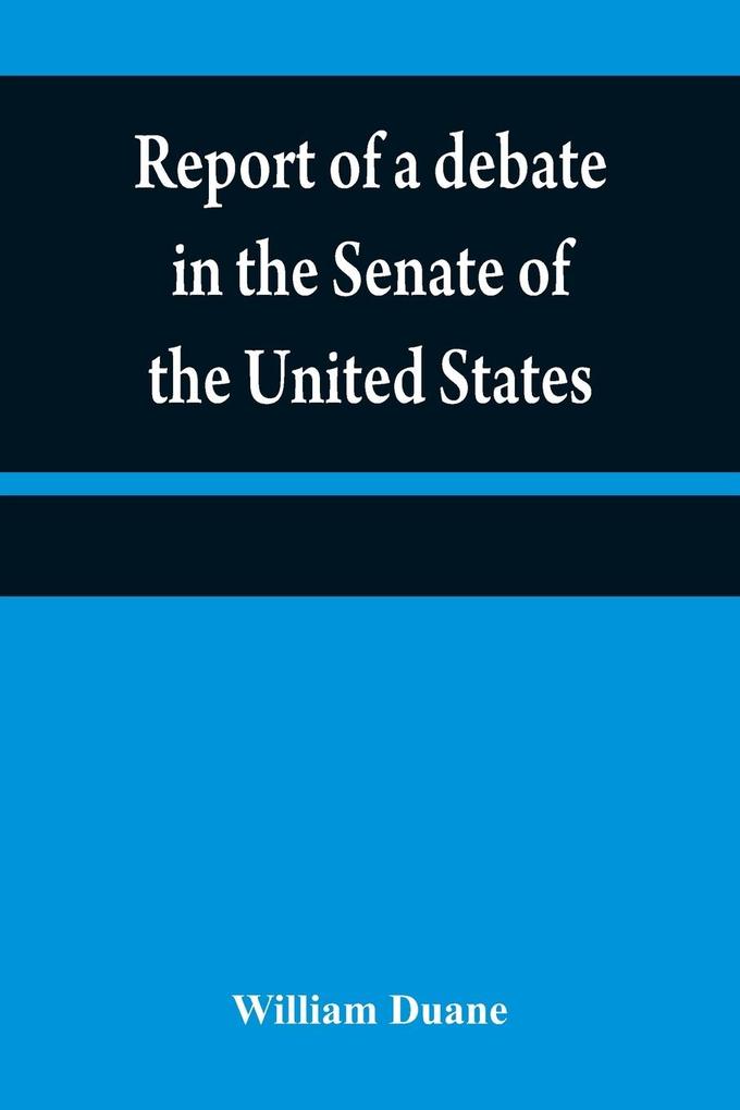 Report of a debate in the Senate of the United States on a resolution for recommending to the legilatures [sic] of the several states an amendment to the third paragraph of the first section of the second article of the Constitution of the United States