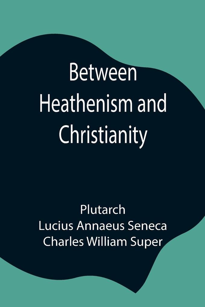 Between Heathenism and Christianity; Being a translation of Seneca‘s De Providentia and Plutarch‘s De sera numinis vindicta together with notes additional extracts from these writers and two essays on Graeco-Roman life in the first century after Christ