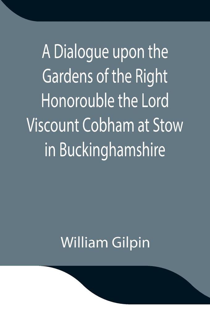 A Dialogue Upon The Gardens Of The Right Honorouble The Lord Viscount Cobham At Stow In Buckinghamshire