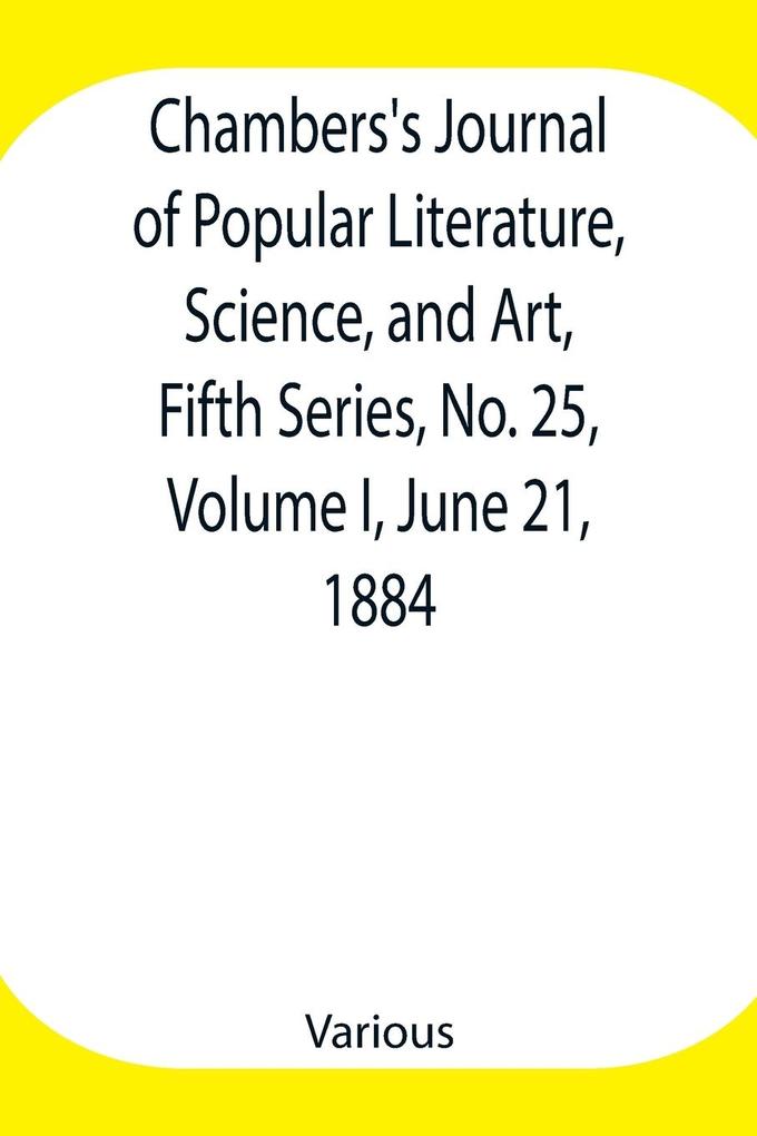 Chambers‘s Journal of Popular Literature Science and Art Fifth Series No. 25 Volume I June 21 1884