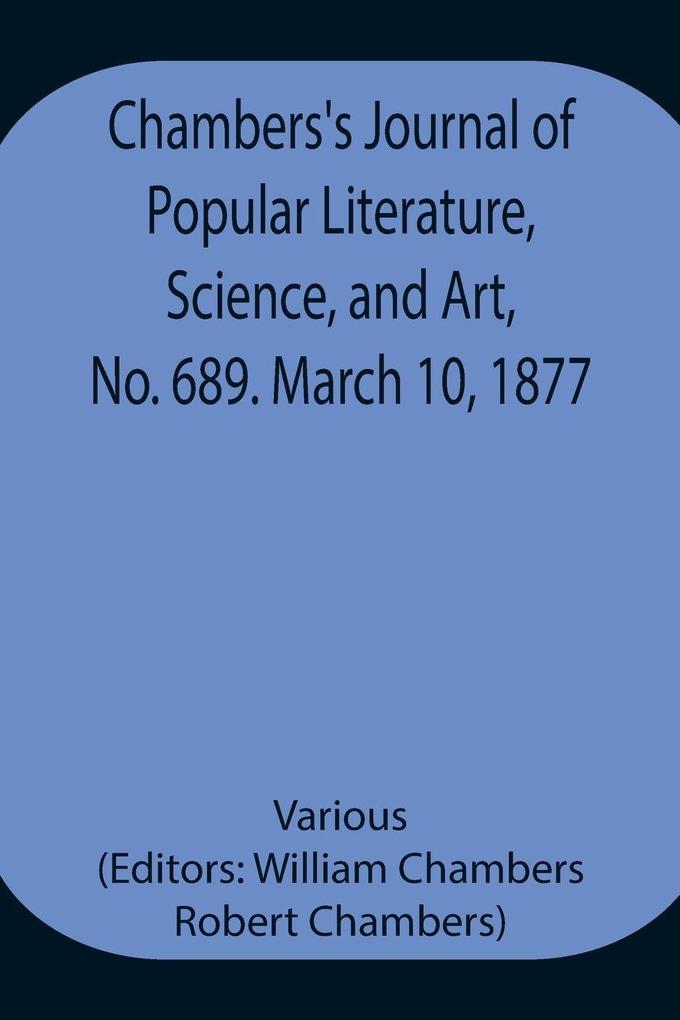 Chambers'S Journal Of Popular Literature Science And Art No. 689. March 10 1877.