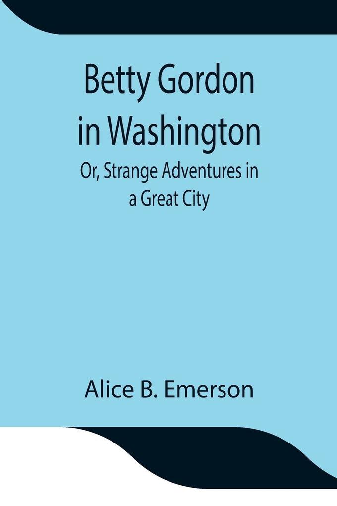 Betty Gordon In Washington; Or Strange Adventures In A Great City