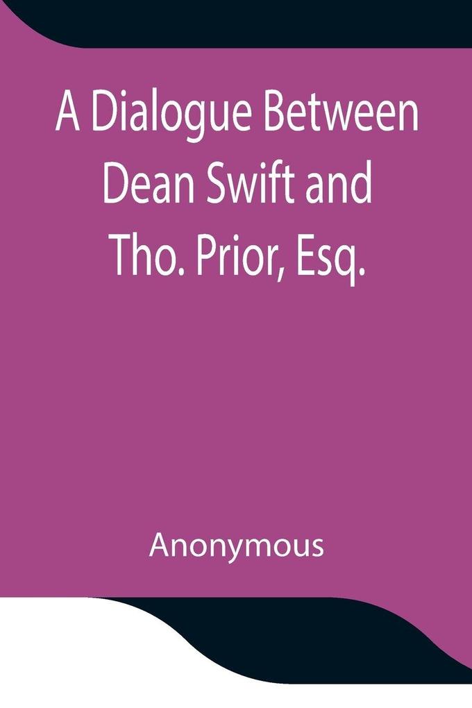 A Dialogue Between Dean Swift And Tho. Prior Esq. In The Isles Of St. Patrick'S Church Dublin On That Memorable Day October 9Th 1753