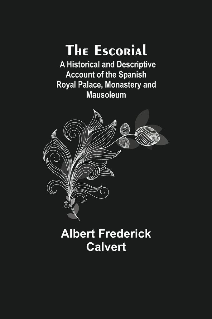 The Escorial; A Historical And Descriptive Account Of The Spanish Royal Palace Monastery And Mausoleum