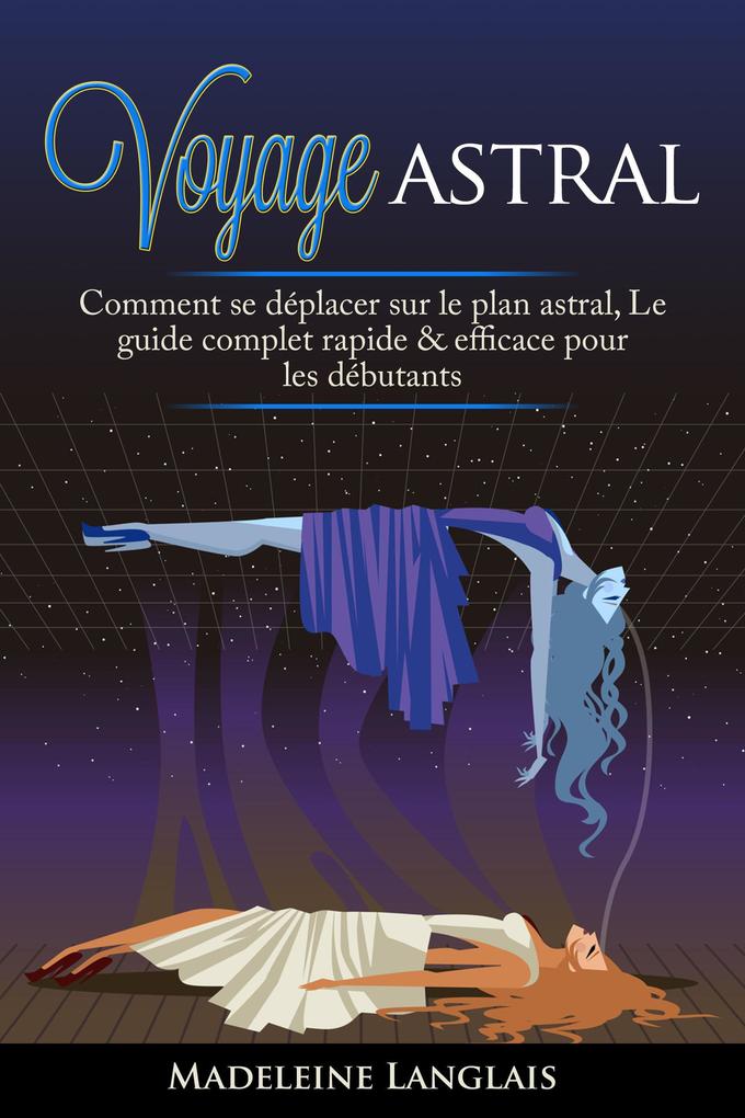 Voyage astral : Comment se déplacer sur le plan astral Le guide complet rapide & efficace pour les débutants