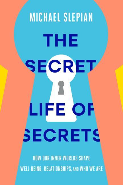 The Secret Life of Secrets: How Our Inner Worlds Shape Well-Being Relationships and Who We Are