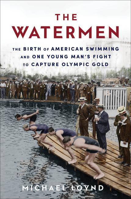 The Watermen: The Birth of American Swimming and One Young Man‘s Fight to Capture Olympic Gold