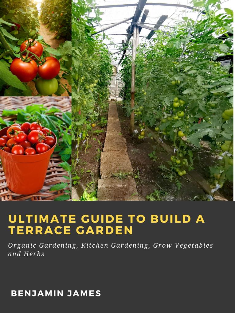Ultimate Guide to Build a Terrace Garden: Organic Gardening Kitchen Gardening Grow Vegetables and Herbs