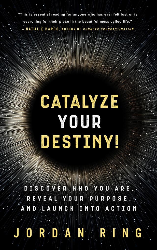 Catalyze Your Destiny! Discover Who You Are Reveal Your Purpose and Launch Into Action