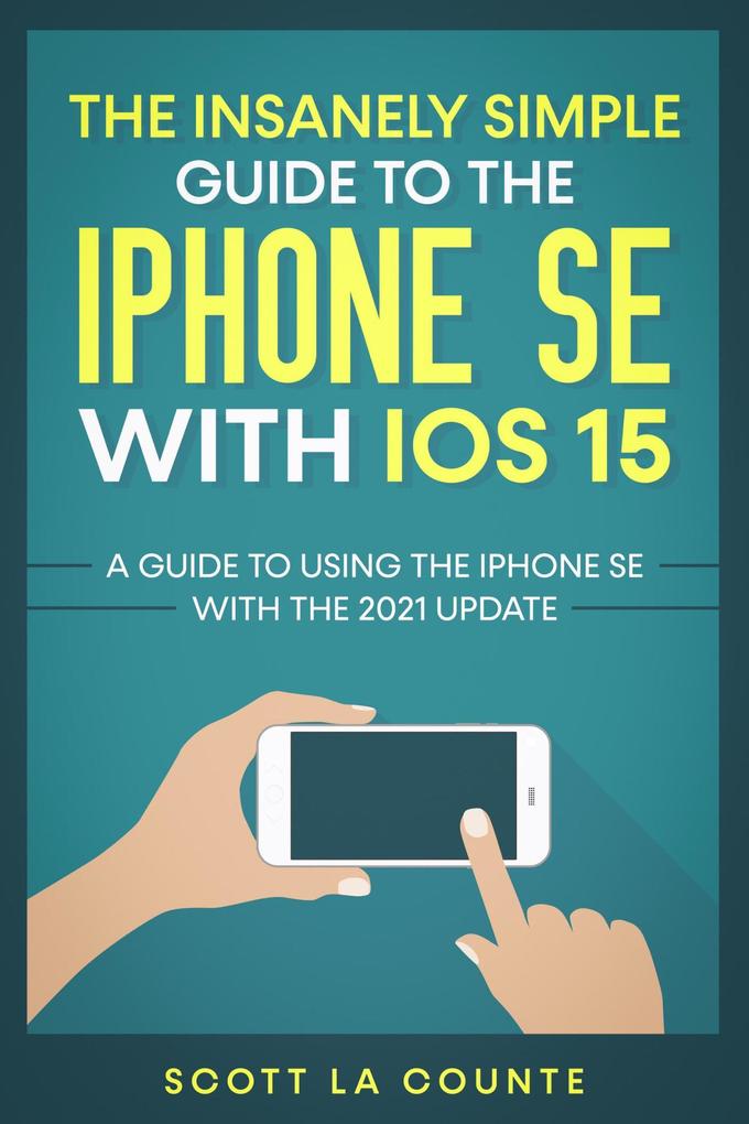 The Insanely Simple Guide To the iPhone SE With iOS 15: A Guide To Using the iPhone SE With the 2021 Update