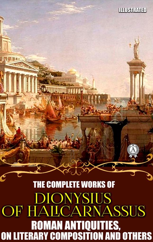 The Complete Works of Dionysius of Halicarnassus. Illustrated