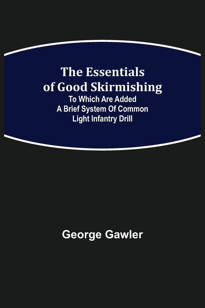 The Essentials of Good Skirmishing; To which are added a brief system of common light infantry drill