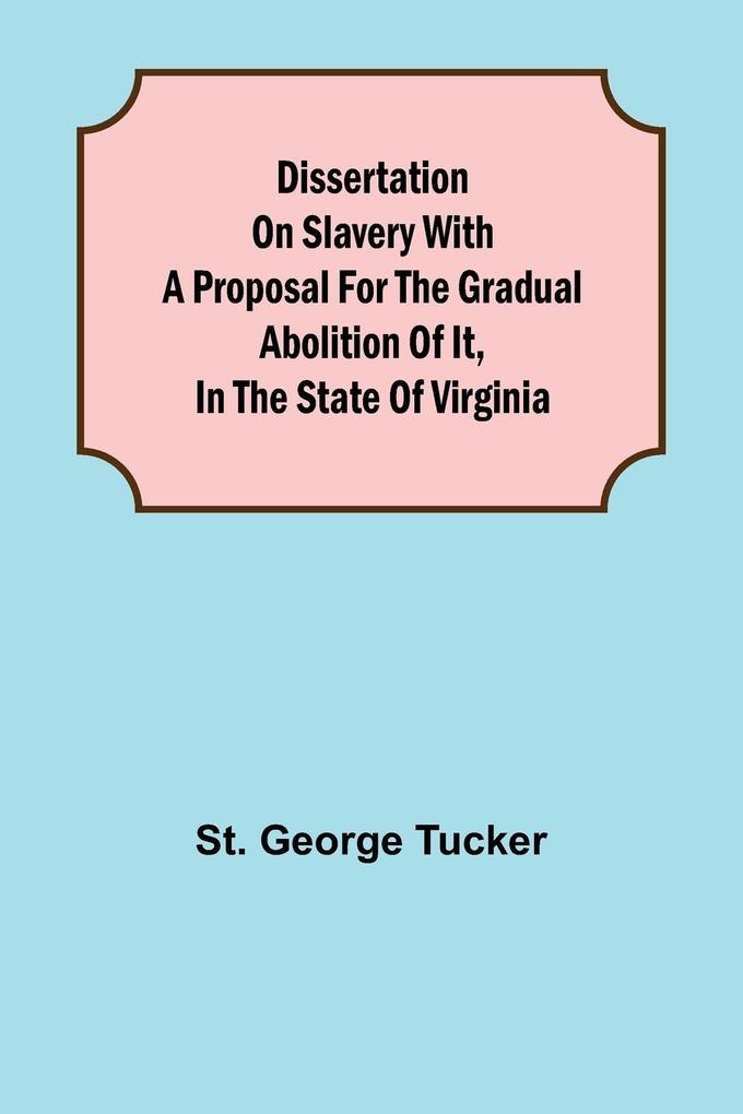Dissertation on Slavery With a Proposal for the Gradual Abolition of it in the State of Virginia