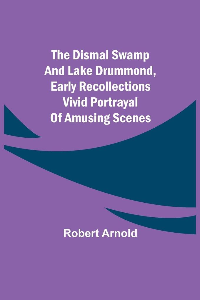 The Dismal Swamp and Lake Drummond Early recollections Vivid portrayal of Amusing Scenes